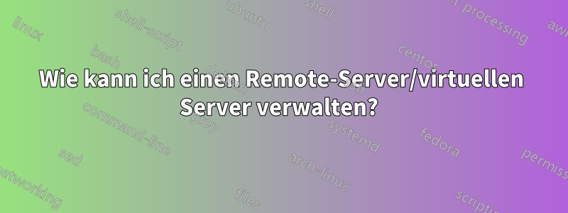 Wie kann ich einen Remote-Server/virtuellen Server verwalten? 
