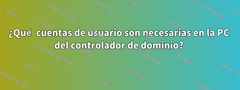 ¿Qué cuentas de usuario son necesarias en la PC del controlador de dominio?