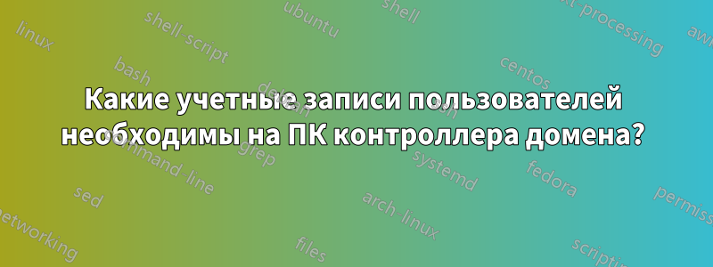 Какие учетные записи пользователей необходимы на ПК контроллера домена?
