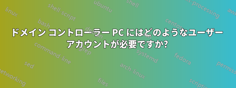 ドメイン コントローラー PC にはどのようなユーザー アカウントが必要ですか?
