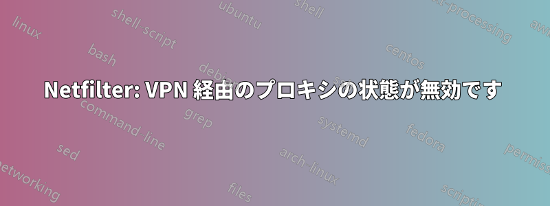Netfilter: VPN 経由のプロキシの状態が無効です