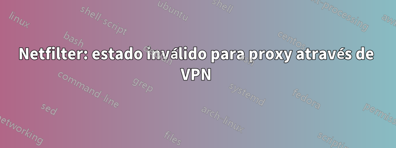 Netfilter: estado inválido para proxy através de VPN