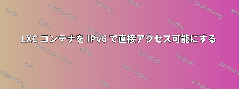 LXC コンテナを IPv6 で直接アクセス可能にする