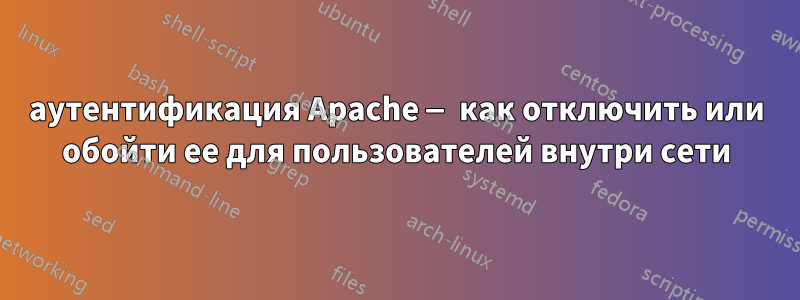 аутентификация Apache — как отключить или обойти ее для пользователей внутри сети