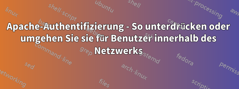 Apache-Authentifizierung - So unterdrücken oder umgehen Sie sie für Benutzer innerhalb des Netzwerks