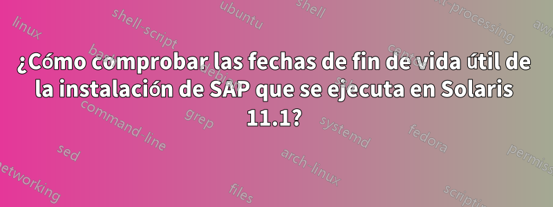 ¿Cómo comprobar las fechas de fin de vida útil de la instalación de SAP que se ejecuta en Solaris 11.1?