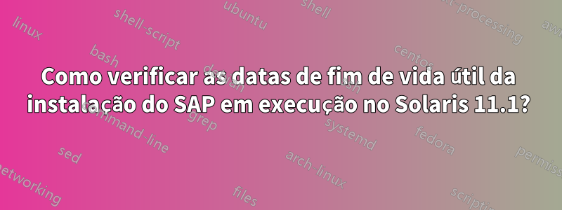 Como verificar as datas de fim de vida útil da instalação do SAP em execução no Solaris 11.1?