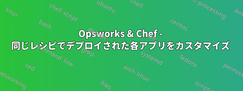 Opsworks & Chef - 同じレシピでデプロイされた各アプリをカスタマイズ