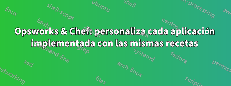 Opsworks & Chef: personaliza cada aplicación implementada con las mismas recetas