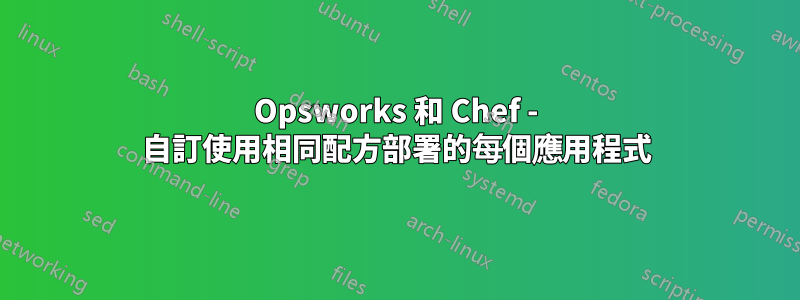 Opsworks 和 Chef - 自訂使用相同配方部署的每個應用程式