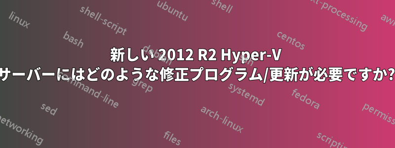 新しい 2012 R2 Hyper-V サーバーにはどのような修正プログラム/更新が必要ですか?