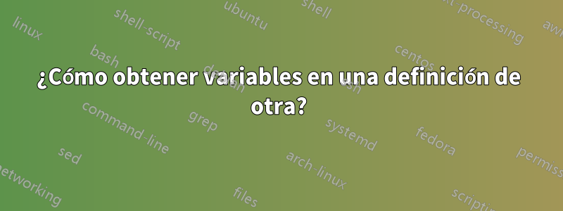 ¿Cómo obtener variables en una definición de otra?