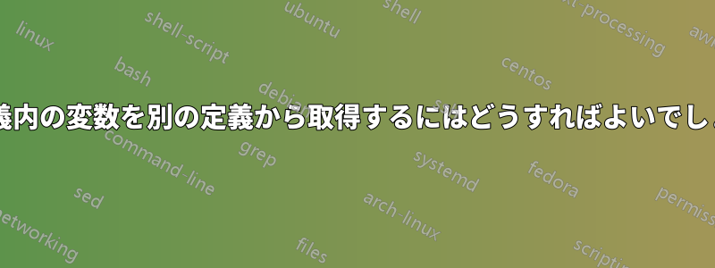 ある定義内の変数を別の定義から取得するにはどうすればよいでしょうか?