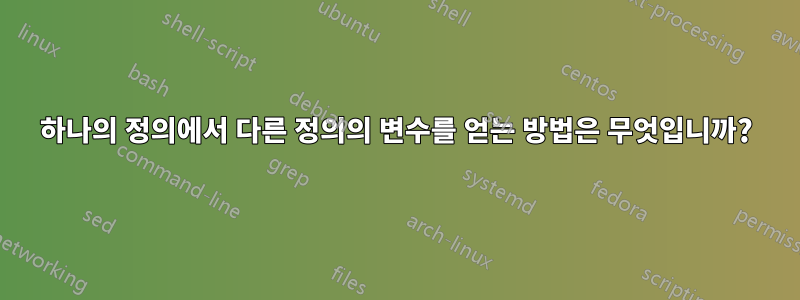 하나의 정의에서 다른 정의의 변수를 얻는 방법은 무엇입니까?