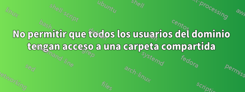 No permitir que todos los usuarios del dominio tengan acceso a una carpeta compartida