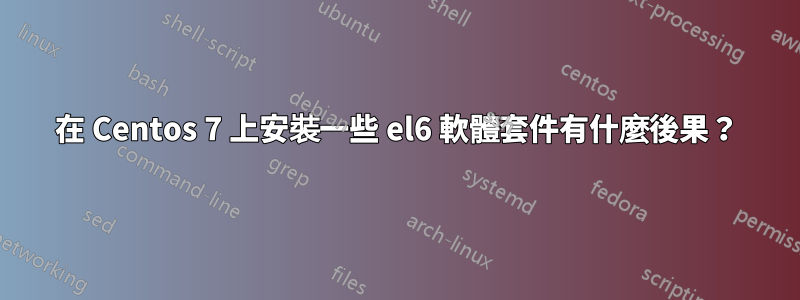 在 Centos 7 上安裝一些 el6 軟體套件有什麼後果？