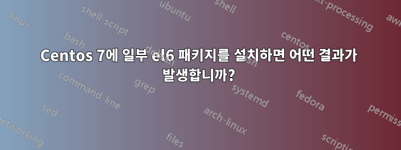 Centos 7에 일부 el6 패키지를 설치하면 어떤 결과가 발생합니까?