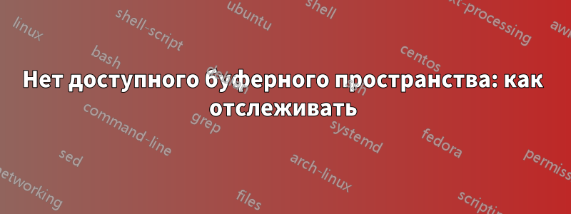 Нет доступного буферного пространства: как отслеживать