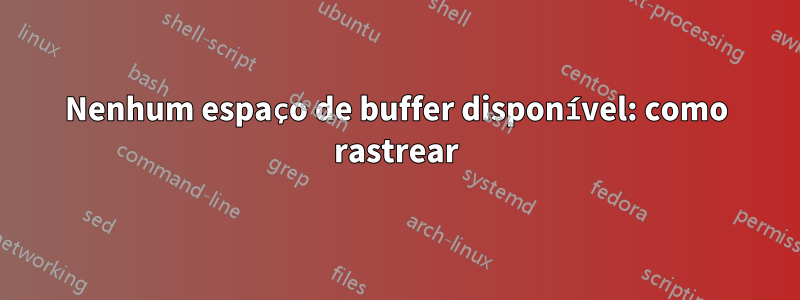 Nenhum espaço de buffer disponível: como rastrear