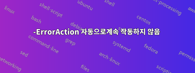 -ErrorAction 자동으로계속 작동하지 않음