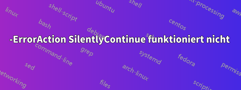 -ErrorAction SilentlyContinue funktioniert nicht