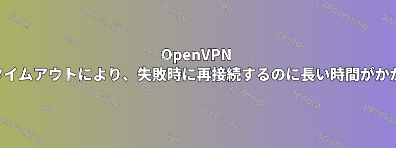 OpenVPN のタイムアウトにより、失敗時に再接続するのに長い時間がかかる