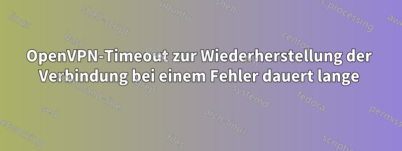OpenVPN-Timeout zur Wiederherstellung der Verbindung bei einem Fehler dauert lange