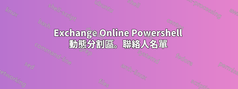 Exchange Online Powershell 動態分割區。聯絡人名單