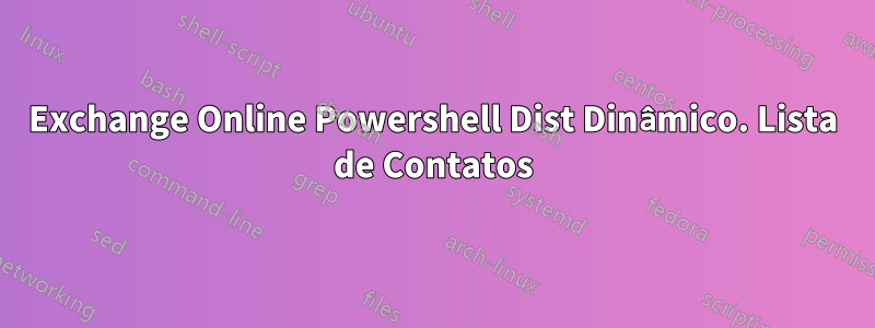 Exchange Online Powershell Dist Dinâmico. Lista de Contatos