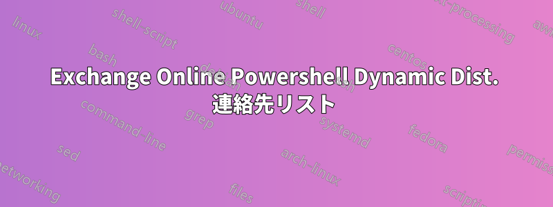 Exchange Online Powershell Dynamic Dist. 連絡先リスト