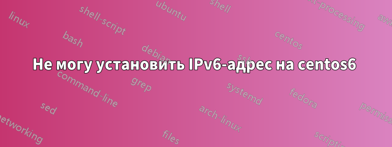 Не могу установить IPv6-адрес на centos6