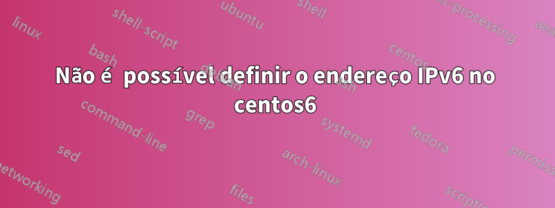 Não é possível definir o endereço IPv6 no centos6