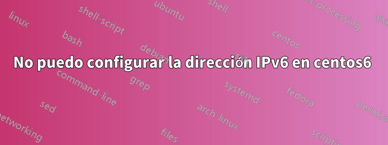 No puedo configurar la dirección IPv6 en centos6