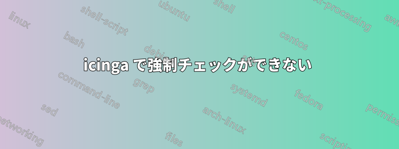 icinga で強制チェックができない