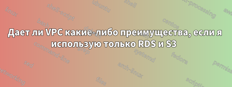 Дает ли VPC какие-либо преимущества, если я использую только RDS и S3 