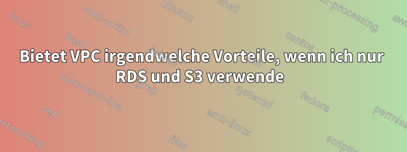 Bietet VPC irgendwelche Vorteile, wenn ich nur RDS und S3 verwende 