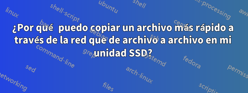 ¿Por qué puedo copiar un archivo más rápido a través de la red que de archivo a archivo en mi unidad SSD?