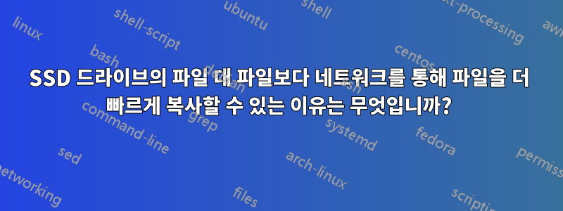 SSD 드라이브의 파일 대 파일보다 네트워크를 통해 파일을 더 빠르게 복사할 수 있는 이유는 무엇입니까?