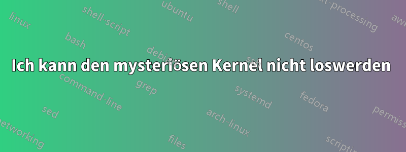 Ich kann den mysteriösen Kernel nicht loswerden