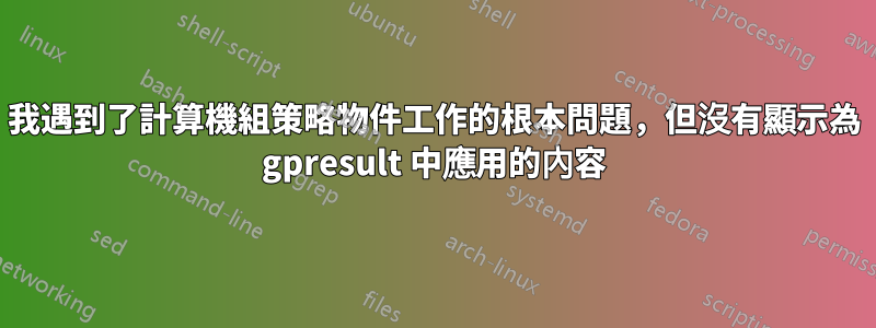 我遇到了計算機組策略物件工作的根本問題，但沒有顯示為 gpresult 中應用的內容