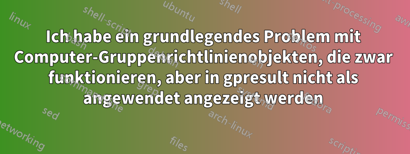 Ich habe ein grundlegendes Problem mit Computer-Gruppenrichtlinienobjekten, die zwar funktionieren, aber in gpresult nicht als angewendet angezeigt werden