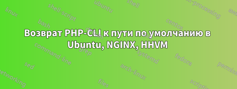 Возврат PHP-CLI к пути по умолчанию в Ubuntu, NGINX, HHVM
