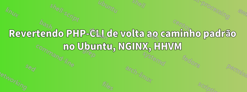 Revertendo PHP-CLI de volta ao caminho padrão no Ubuntu, NGINX, HHVM