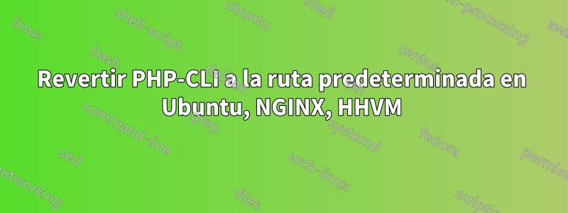Revertir PHP-CLI a la ruta predeterminada en Ubuntu, NGINX, HHVM