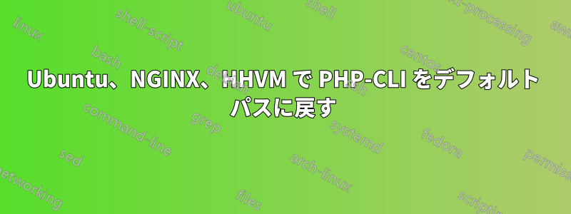 Ubuntu、NGINX、HHVM で PHP-CLI をデフォルト パスに戻す