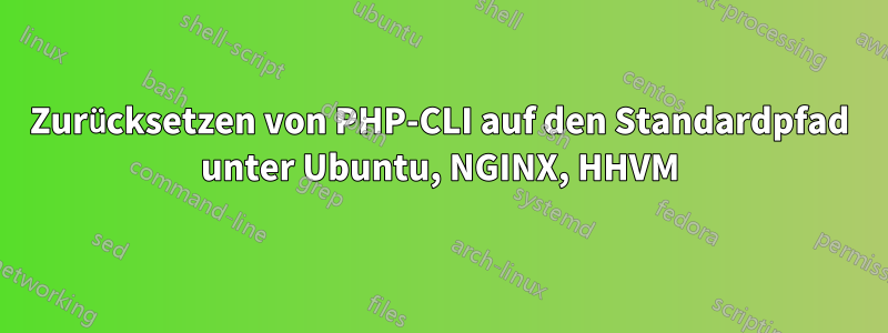 Zurücksetzen von PHP-CLI auf den Standardpfad unter Ubuntu, NGINX, HHVM