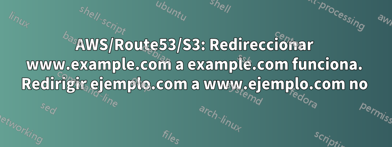 AWS/Route53/S3: Redireccionar www.example.com a example.com funciona. Redirigir ejemplo.com a www.ejemplo.com no