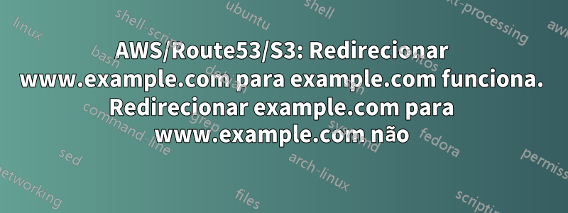 AWS/Route53/S3: Redirecionar www.example.com para example.com funciona. Redirecionar example.com para www.example.com não