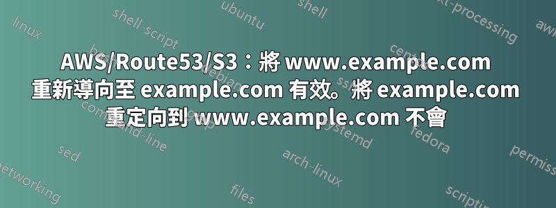 AWS/Route53/S3：將 www.example.com 重新導向至 example.com 有效。將 example.com 重定向到 www.example.com 不會