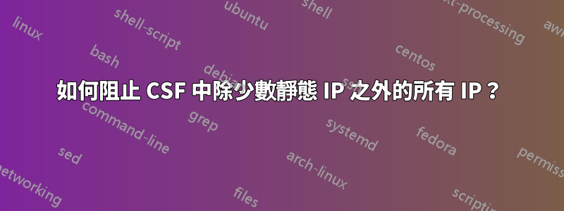 如何阻止 CSF 中除少數靜態 IP 之外的所有 IP？